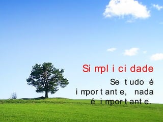 Si mpl i ci dade
Se t udo é
i mpor t ant e, nada
é i mpor t ant e.
 