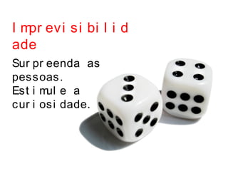 I mpr evi si bi l i d
ade
Sur pr eenda as
pessoas.
Est i mul e a
cur i osi dade.
 