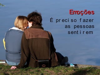 EmoçõesEmoções
É pr eci so f azer
as pessoas
sent i r em.
 
