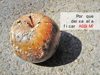 Por que
dei xa el a
f i car ASSI M?
 