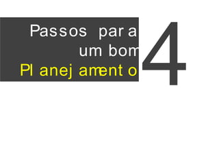 Passos par a
um bom
Pl anej ament o
4
 