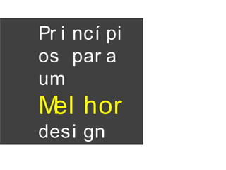 Pr i ncí pi
os par a
um
Mel hor
desi gn
 