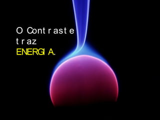 O Cont r ast e
t r az
ENERGI A.
 