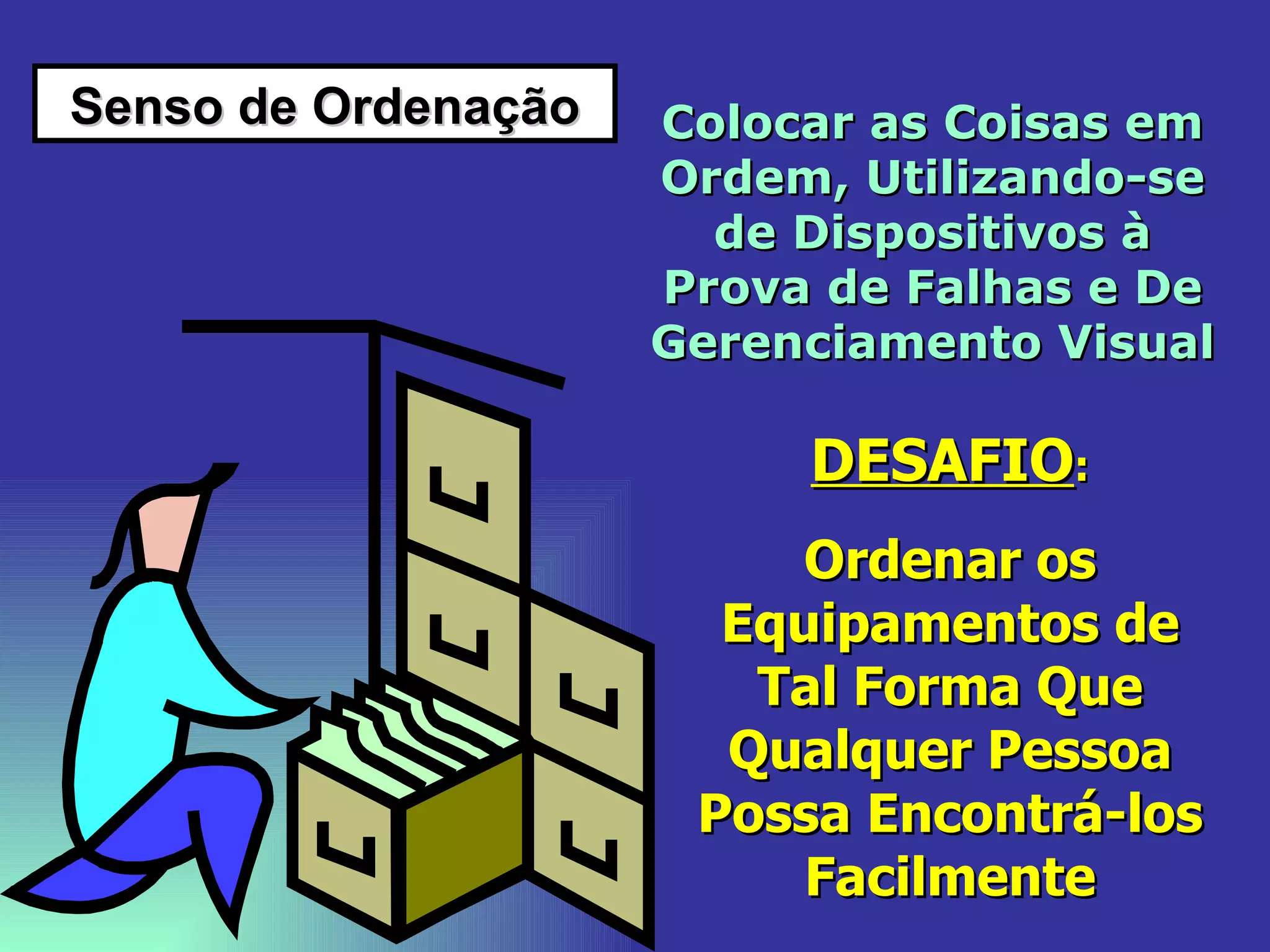 Senso de Ordenação Colocar as Coisas em Ordem, Utilizando-se de Dispositivos à Prova de Falhas e De Gerenciamento Visual   DESAFIO : Ordenar os Equipamentos de Tal Forma Que Qualquer Pessoa Possa Encontrá-los Facilmente 