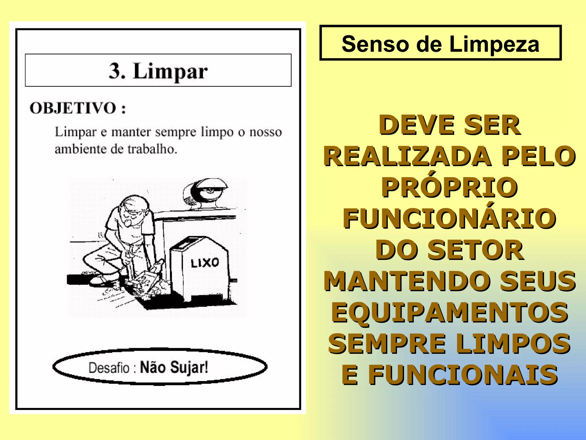 Senso de Limpeza DEVE SER REALIZADA PELO PRÓPRIO FUNCIONÁRIO DO SETOR MANTENDO SEUS EQUIPAMENTOS SEMPRE LIMPOS E FUNCIONAIS 