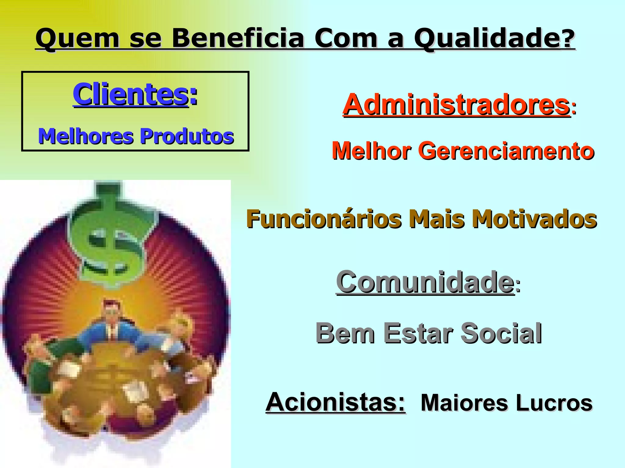 Quem se Beneficia Com a Qualidade ? Clientes : Melhores Produtos Acionistas:   Maiores Lucros Administradores :  Melhor Gerenciamento Funcionários Mais Motivados Comunidade : Bem Estar Social 