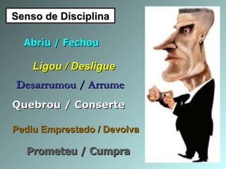 Senso de Disciplina Abriu / Fechou Ligou / Desligue Desarrumou / Arrume Quebrou / Conserte Pediu Emprestado / Devolva Prometeu / Cumpra 