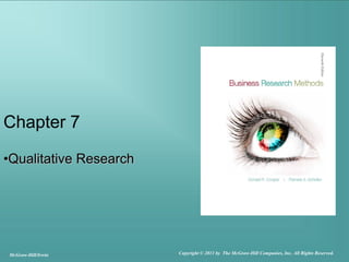Chapter 7
•Qualitative Research
McGraw-Hill/Irwin Copyright © 2011 by The McGraw-Hill Companies, Inc. All Rights Reserved.
 