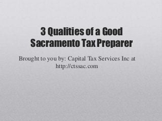 3 Qualities of a Good
    Sacramento Tax Preparer
Brought to you by: Capital Tax Services Inc at
              http://ctssac.com
 