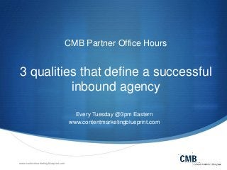 www.contentmarketingblueprint.com
CMB Partner Office Hours
3 qualities that define a successful
inbound agency
Every Tuesday @3pm Eastern
www.contentmarketingblueprint.com
 