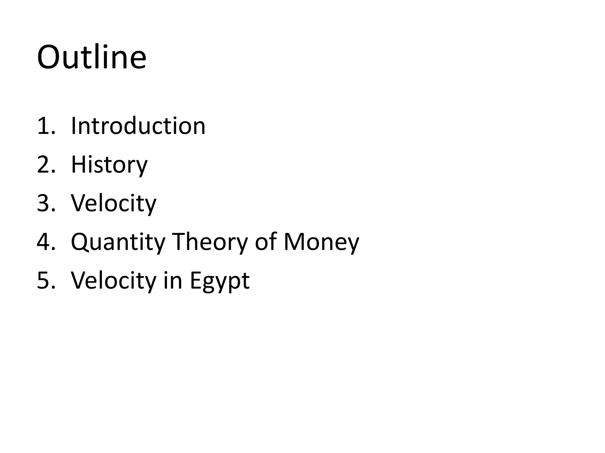 Outline
1.   Introduction
2.   History
3.   Velocity
4.   Quantity Theory of Money
5.   Velocity in Egypt
 