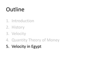 Outline
1.   Introduction
2.   History
3.   Velocity
4.   Quantity Theory of Money
5.   Velocity in Egypt
 