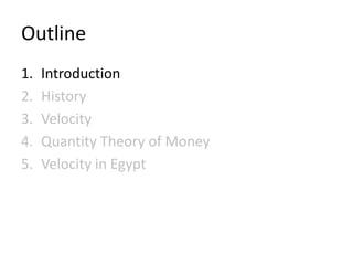 Outline
1.   Introduction
2.   History
3.   Velocity
4.   Quantity Theory of Money
5.   Velocity in Egypt
 