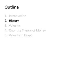 Outline
1.   Introduction
2.   History
3.   Velocity
4.   Quantity Theory of Money
5.   Velocity in Egypt
 
