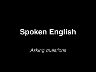 Spoken English 
Asking questions 
 