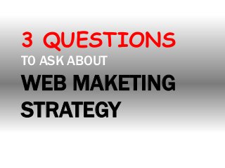 3 QUESTIONS
T0 ASK ABOUT

WEB MAKETING
STRATEGY

 