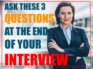 ASK THESE 3
QUESTIONS
AT THE END
OF YOUR
INTERVIEW
 