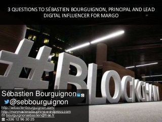 3 QUESTIONS TO SÉBASTIEN BOURGUIGNON, PRINCIPAL AND LEAD
DIGITAL INFLUENCER FOR MARGO
Sébastien Bourguignon
@sebbourguignon
http://sebastienbourguignon.com/
http://monmasteradauphine.wordpress.com
✉ bourguignonsebastien@free.fr
☎ +336 12 96 30 25
 