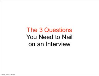 The 3 Questions
                            You Need to Nail
                             on an Interview



Tuesday, January 29, 2013
 