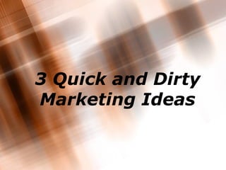 3 Quick and Dirty Marketing Ideas 