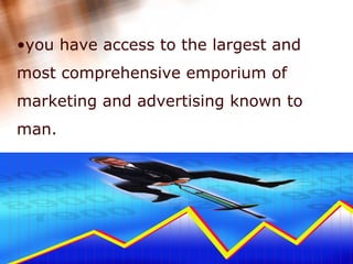 you have access to the largest and most comprehensive emporium of marketing and advertising known to man.  