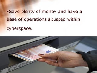 Save plenty of money and have a base of operations situated within cyberspace.   