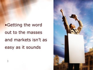 Getting the word out to the masses and markets isn’t as easy as it sounds  
