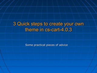 3 Quick steps to create your own
theme in cs-cart-4.0.3
Some practical pieces of advice

 