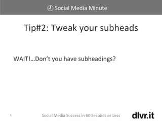 Social Media Minute
Social Media Success in 60 Seconds or Less11
WAIT!…Don’t you have subheadings?
Tip#2: Tweak your subheads
 
