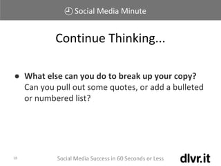 Social Media Minute
Social Media Success in 60 Seconds or Less18
● What else can you do to break up your copy?
Can you pull out some quotes, or add a bulleted
or numbered list?
Continue Thinking...
 