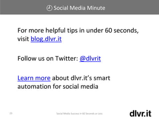 Social Media Minute
For more helpful tips in under 60 seconds,
visit blog.dlvr.it
Follow us on Twitter: @dlvrit
Learn more about dlvr.it’s smart
automation for social media
Social Media Success in 60 Seconds or Less23
 