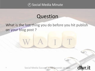 Social Media Minute
Social Media Success in 60 Seconds or Less3
What is the last thing you do before you hit publish
on your blog post ?
Question
 