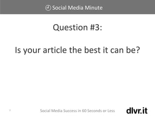 Social Media Minute
Social Media Success in 60 Seconds or Less7
Question #3:
Is your article the best it can be?
 