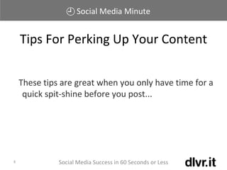 Social Media Minute
Social Media Success in 60 Seconds or Less8
These tips are great when you only have time for a
quick spit-shine before you post...
Tips For Perking Up Your Content
 