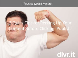 Social Media Minute
3 Quick Tips for Perking Up Your
Content Before Clicking ‘Publish’
 