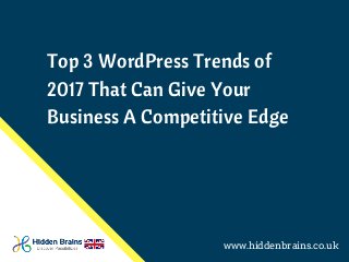 Top 3 WordPress Trends of
2017 That Can Give Your
Business A Competitive Edge
www.hiddenbrains.co.uk
 