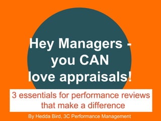 By Hedda Bird, 3C Performance Management
Hey Managers -
you CAN
love appraisals!
3 essentials for performance reviews
that make a difference
 