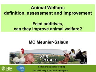 Animal Welfare:
definition, assessment and improvement
Feed additives,
can they improve animal welfare?
MC Meunier-Salaün
14-16 th may 2014, IRTA Tarragona
Seminar on animal feeding
 