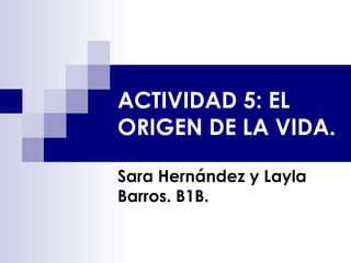 ACTIVIDAD 5: EL
ORIGEN DE LA VIDA.
Sara Hernández y Layla
Barros. B1B.
 