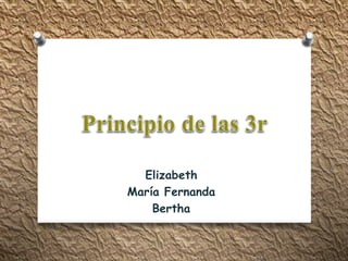 Elizabeth 
María Fernanda 
Bertha 
 