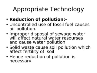Appropriate Technology
• Reduction of pollution:-
• Uncontrolled use of fossil fuel causes
air pollution.
• Improper dispo...