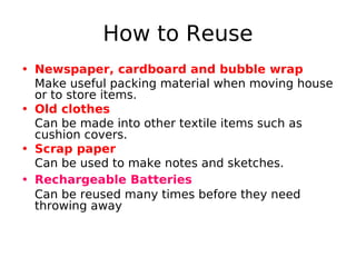 How to Reuse
• Newspaper, cardboard and bubble wrap
Make useful packing material when moving house
or to store items.
• Ol...