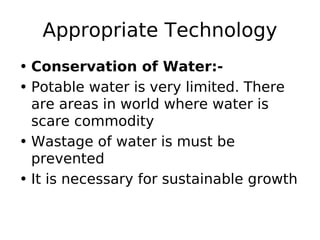 Appropriate Technology
• Conservation of Water:-
• Potable water is very limited. There
are areas in world where water is
...