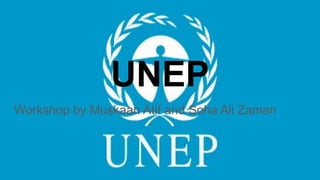 UNEP
Workshop by Muskaan Atif and Soha Ali Zaman
 