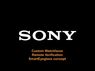 Custom Watchfaces
Remote Verification
SmartEyeglass concept
 
