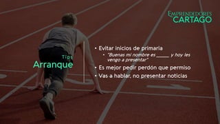 Tips
Arranque
• Evitar inicios de primaria
• “Buenas mi nombre es _______ y hoy les
vengo a presentar”
• Es mejor pedir perdón que permiso
• Vas a hablar, no presentar noticias
 