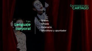 T ips
Lenguaje
corporal
• Manos
• Mirada
• Escenario
• Micrófono y apuntador
 