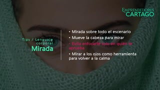 Tips / Lenguaje
corporal
Mirada
• Mirada sobre todo el escenario
• Mueve la cabeza para mirar
• Evita enfocarte solo en quién te
aprueba
• Mirar a los ojos como herramienta
para volver a la calma
 