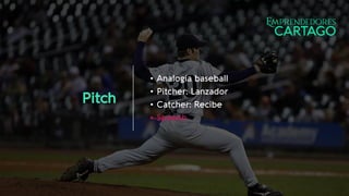 Pitch
• Analogía baseball
• Pitcher: Lanzador
• Catcher: Recibe
• Speech
 