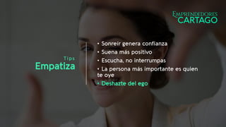Tips
Empatiza
• Sonreír genera confianza
• Suena más positivo
• Escucha, no interrumpas
• La persona más importante es quien
te oye
• Deshazte del ego
 